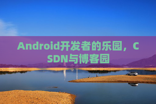 Android开发者的乐园，CSDN与博客园